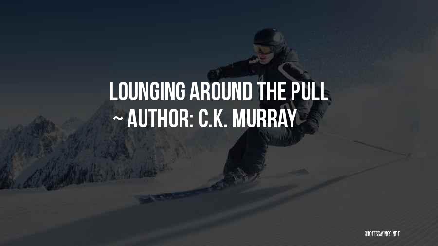 C.K. Murray Quotes: Lounging Around The Pull