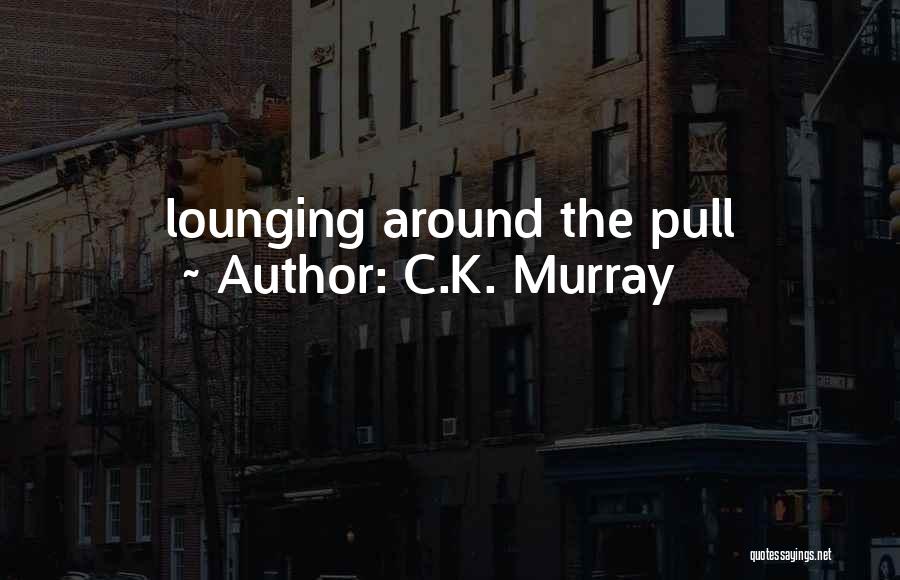 C.K. Murray Quotes: Lounging Around The Pull