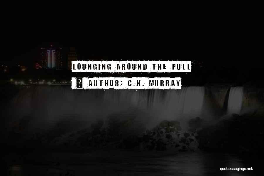 C.K. Murray Quotes: Lounging Around The Pull