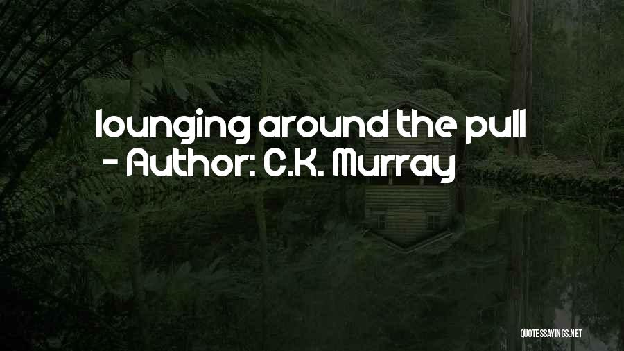 C.K. Murray Quotes: Lounging Around The Pull