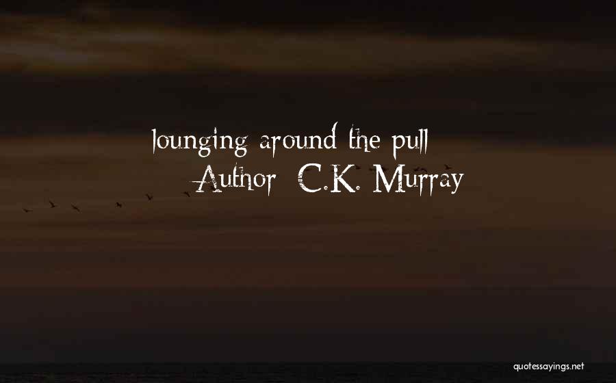 C.K. Murray Quotes: Lounging Around The Pull