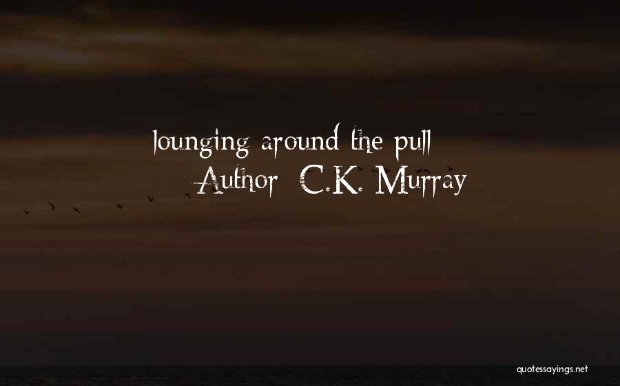 C.K. Murray Quotes: Lounging Around The Pull