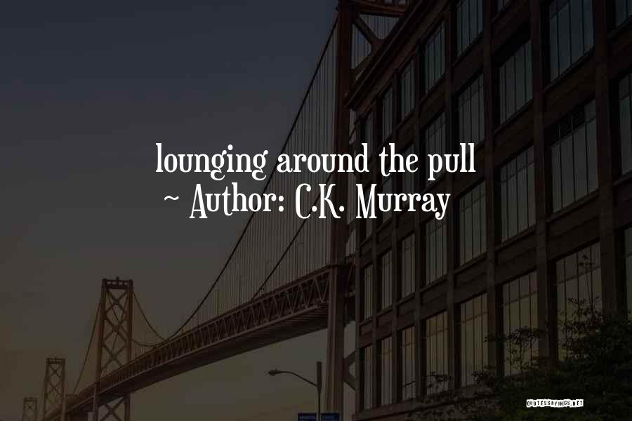 C.K. Murray Quotes: Lounging Around The Pull