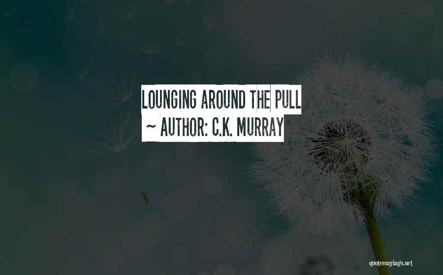 C.K. Murray Quotes: Lounging Around The Pull