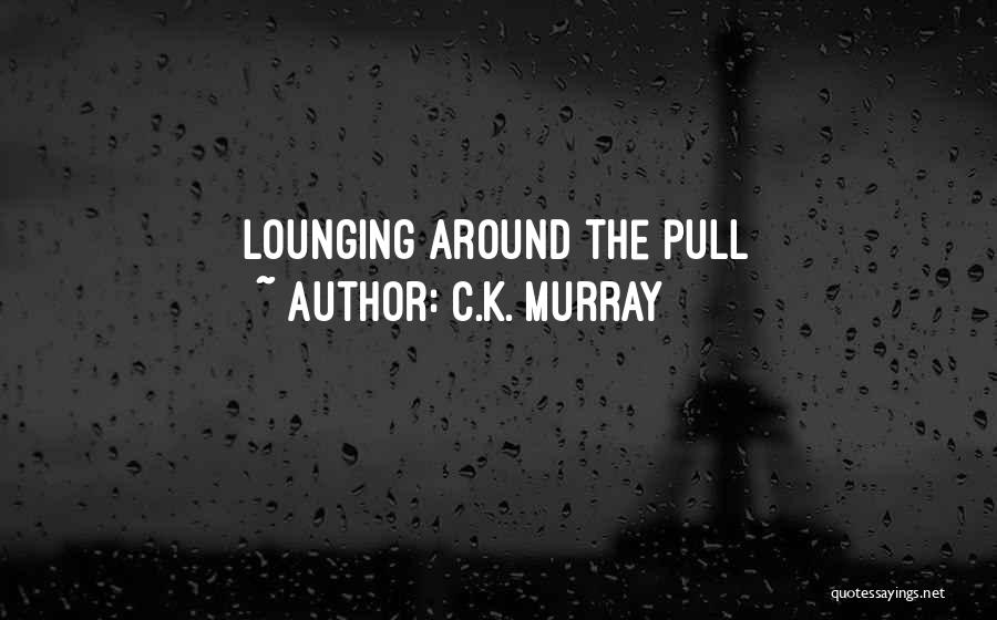 C.K. Murray Quotes: Lounging Around The Pull