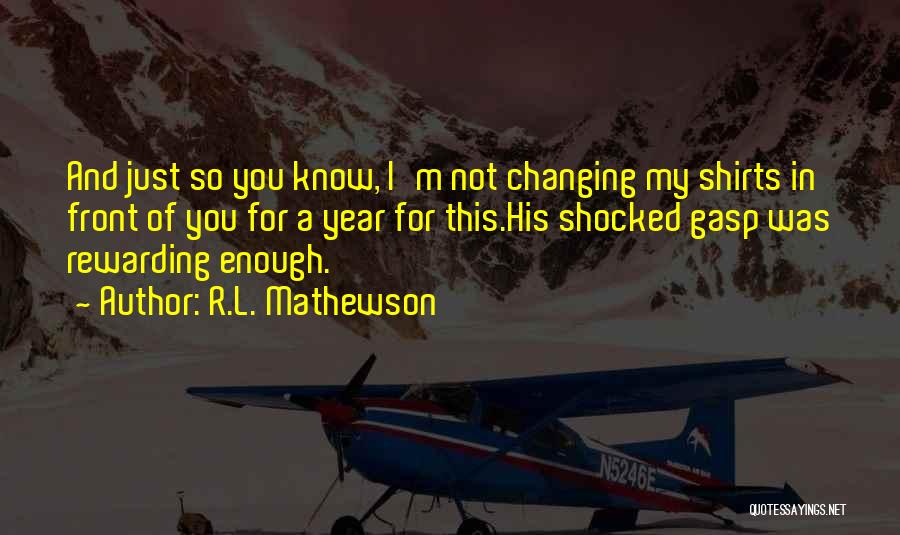 R.L. Mathewson Quotes: And Just So You Know, I'm Not Changing My Shirts In Front Of You For A Year For This.his Shocked