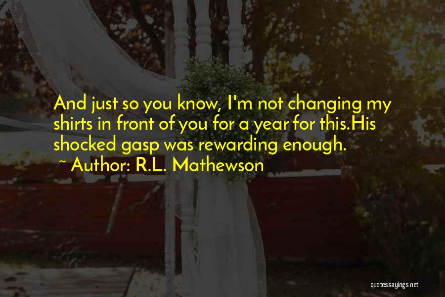 R.L. Mathewson Quotes: And Just So You Know, I'm Not Changing My Shirts In Front Of You For A Year For This.his Shocked
