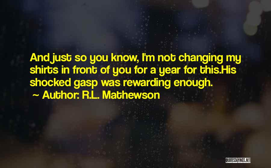 R.L. Mathewson Quotes: And Just So You Know, I'm Not Changing My Shirts In Front Of You For A Year For This.his Shocked