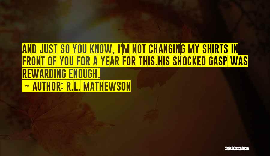 R.L. Mathewson Quotes: And Just So You Know, I'm Not Changing My Shirts In Front Of You For A Year For This.his Shocked