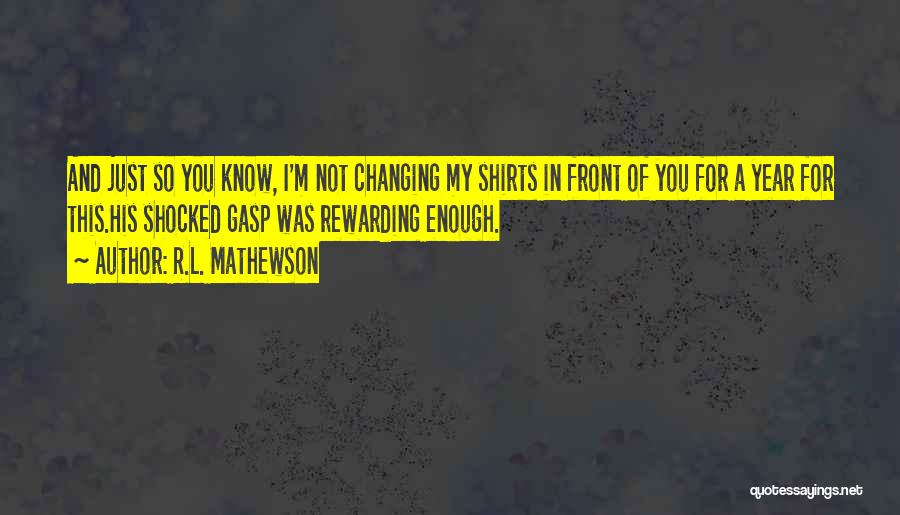 R.L. Mathewson Quotes: And Just So You Know, I'm Not Changing My Shirts In Front Of You For A Year For This.his Shocked