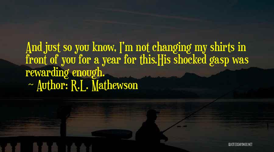R.L. Mathewson Quotes: And Just So You Know, I'm Not Changing My Shirts In Front Of You For A Year For This.his Shocked