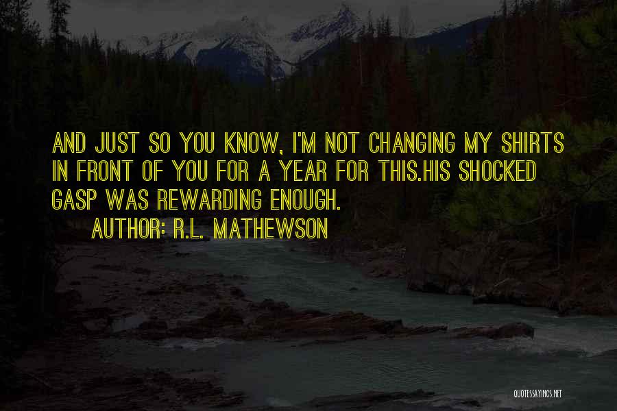 R.L. Mathewson Quotes: And Just So You Know, I'm Not Changing My Shirts In Front Of You For A Year For This.his Shocked