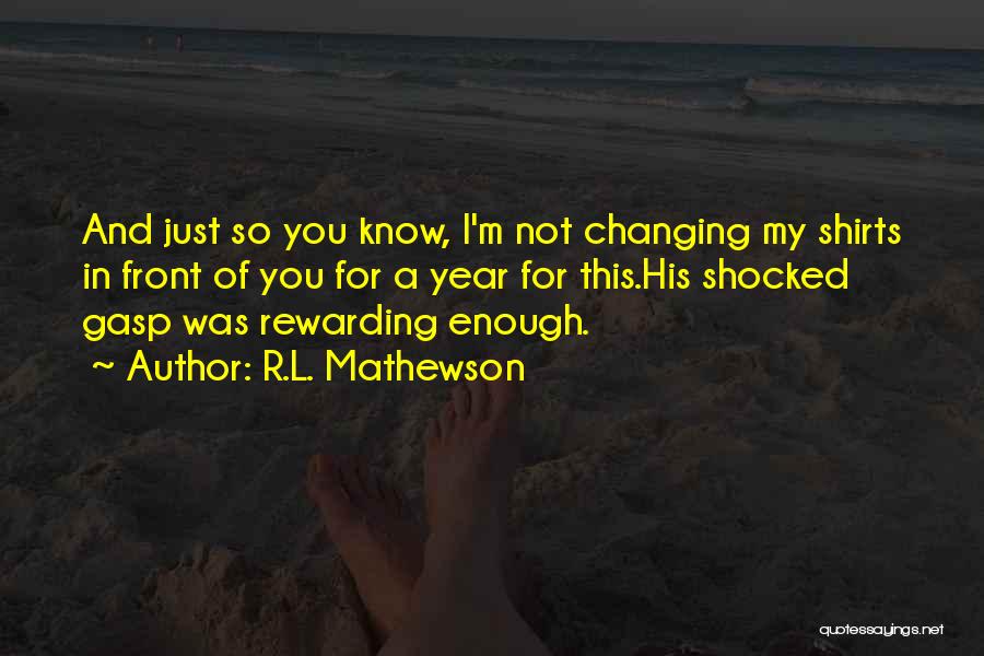 R.L. Mathewson Quotes: And Just So You Know, I'm Not Changing My Shirts In Front Of You For A Year For This.his Shocked
