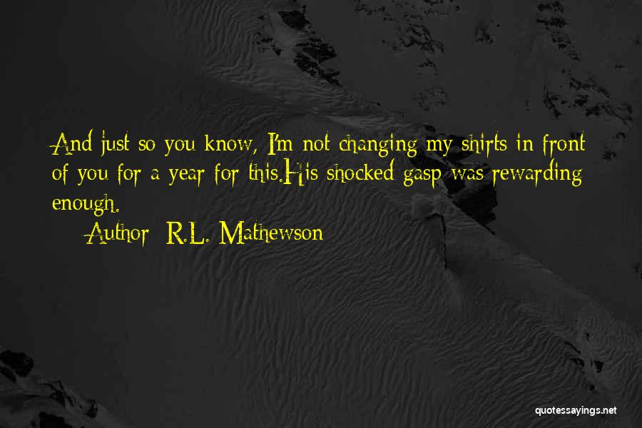 R.L. Mathewson Quotes: And Just So You Know, I'm Not Changing My Shirts In Front Of You For A Year For This.his Shocked