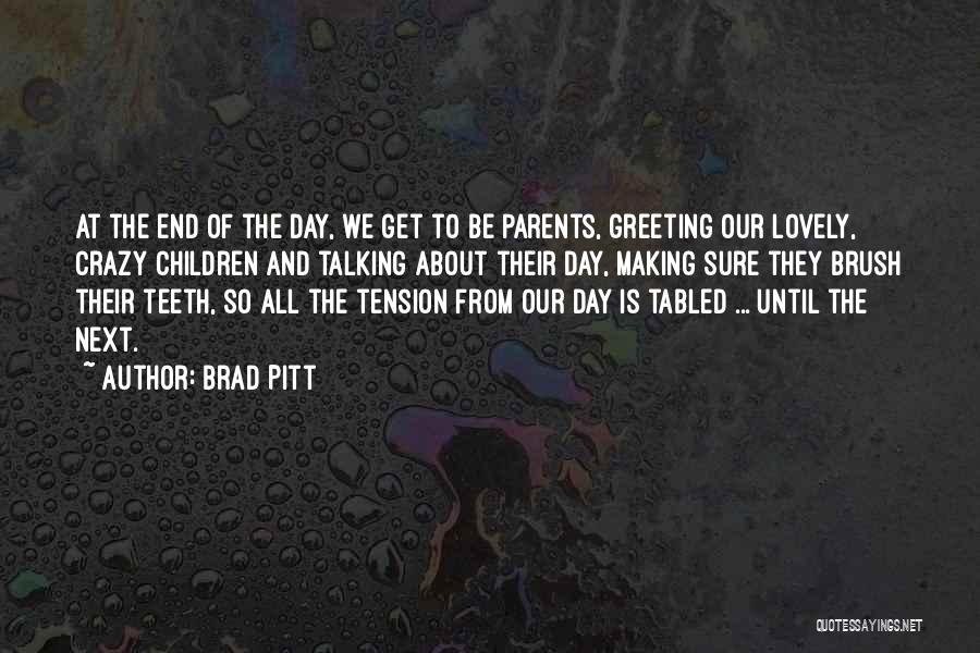 Brad Pitt Quotes: At The End Of The Day, We Get To Be Parents, Greeting Our Lovely, Crazy Children And Talking About Their