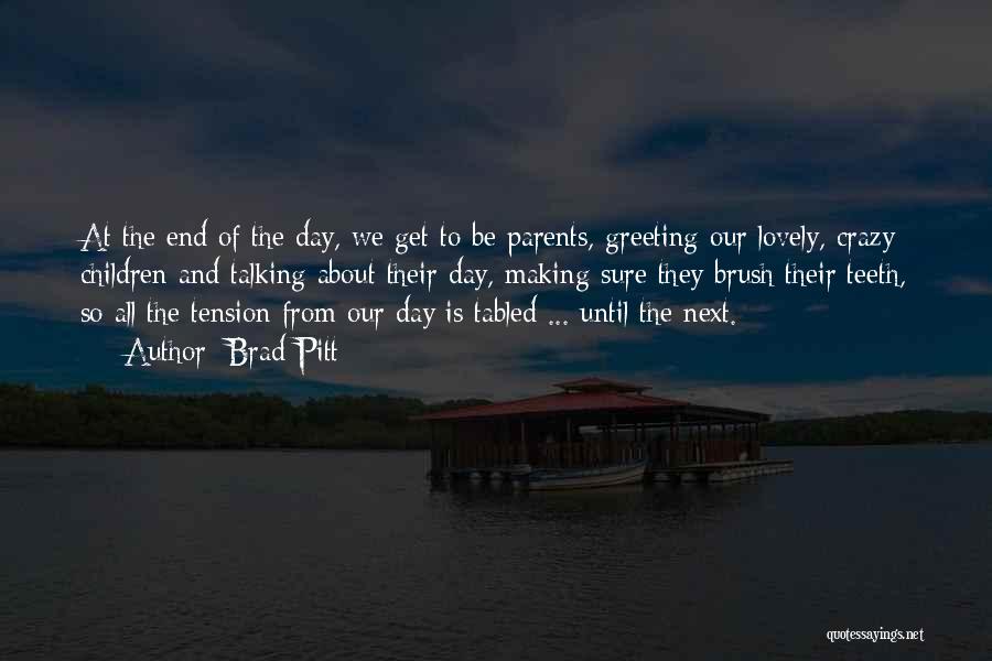 Brad Pitt Quotes: At The End Of The Day, We Get To Be Parents, Greeting Our Lovely, Crazy Children And Talking About Their