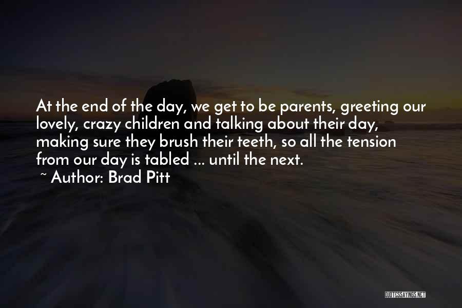 Brad Pitt Quotes: At The End Of The Day, We Get To Be Parents, Greeting Our Lovely, Crazy Children And Talking About Their