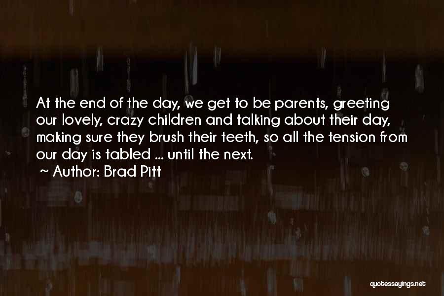 Brad Pitt Quotes: At The End Of The Day, We Get To Be Parents, Greeting Our Lovely, Crazy Children And Talking About Their