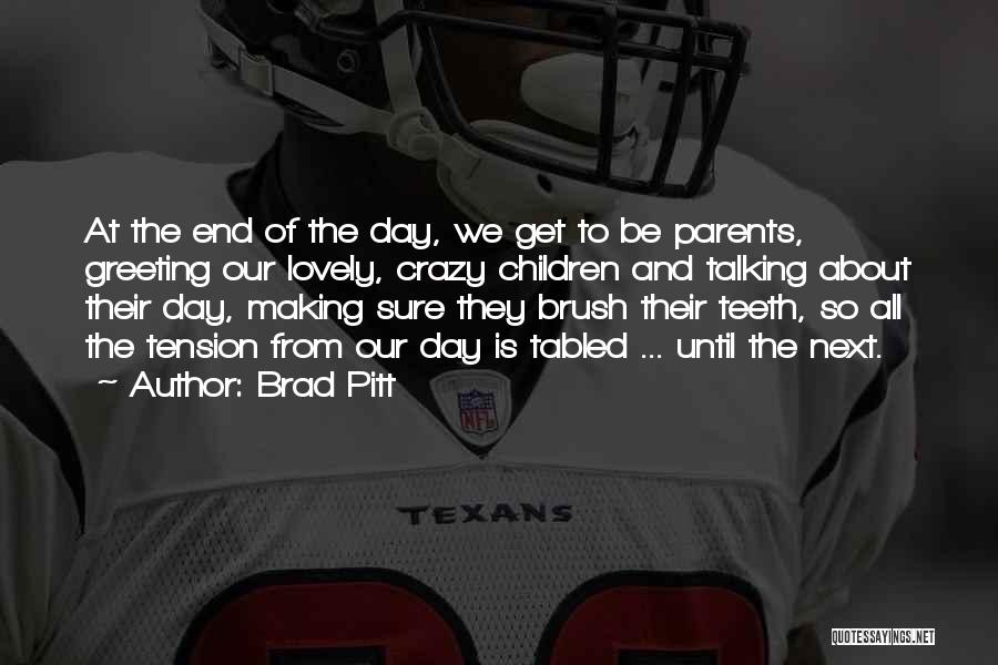 Brad Pitt Quotes: At The End Of The Day, We Get To Be Parents, Greeting Our Lovely, Crazy Children And Talking About Their