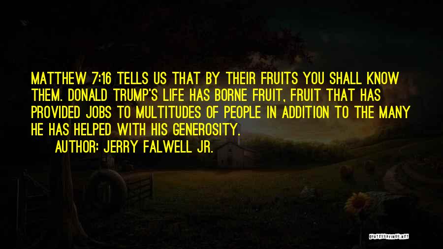 Jerry Falwell Jr. Quotes: Matthew 7:16 Tells Us That By Their Fruits You Shall Know Them. Donald Trump's Life Has Borne Fruit, Fruit That