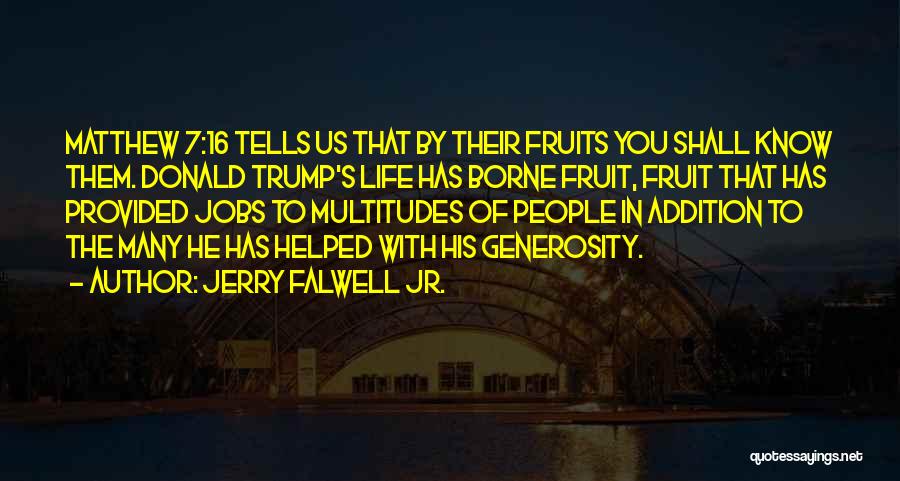 Jerry Falwell Jr. Quotes: Matthew 7:16 Tells Us That By Their Fruits You Shall Know Them. Donald Trump's Life Has Borne Fruit, Fruit That