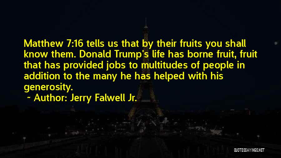 Jerry Falwell Jr. Quotes: Matthew 7:16 Tells Us That By Their Fruits You Shall Know Them. Donald Trump's Life Has Borne Fruit, Fruit That