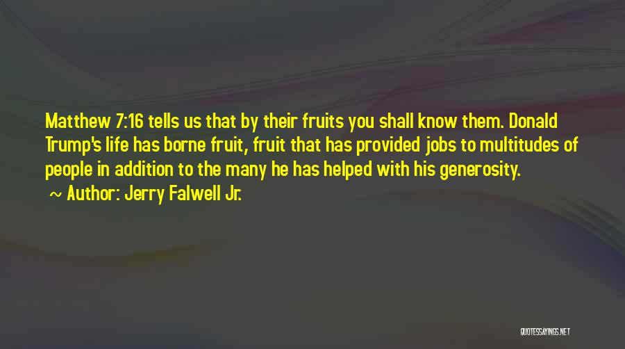 Jerry Falwell Jr. Quotes: Matthew 7:16 Tells Us That By Their Fruits You Shall Know Them. Donald Trump's Life Has Borne Fruit, Fruit That