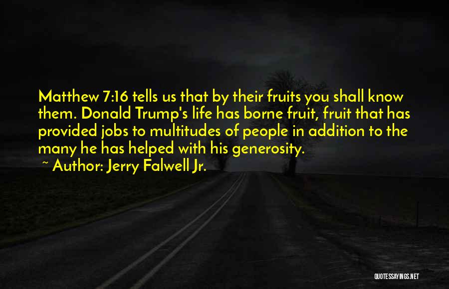 Jerry Falwell Jr. Quotes: Matthew 7:16 Tells Us That By Their Fruits You Shall Know Them. Donald Trump's Life Has Borne Fruit, Fruit That