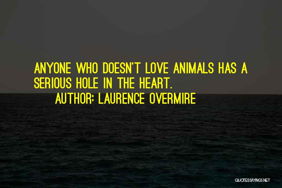 Laurence Overmire Quotes: Anyone Who Doesn't Love Animals Has A Serious Hole In The Heart.