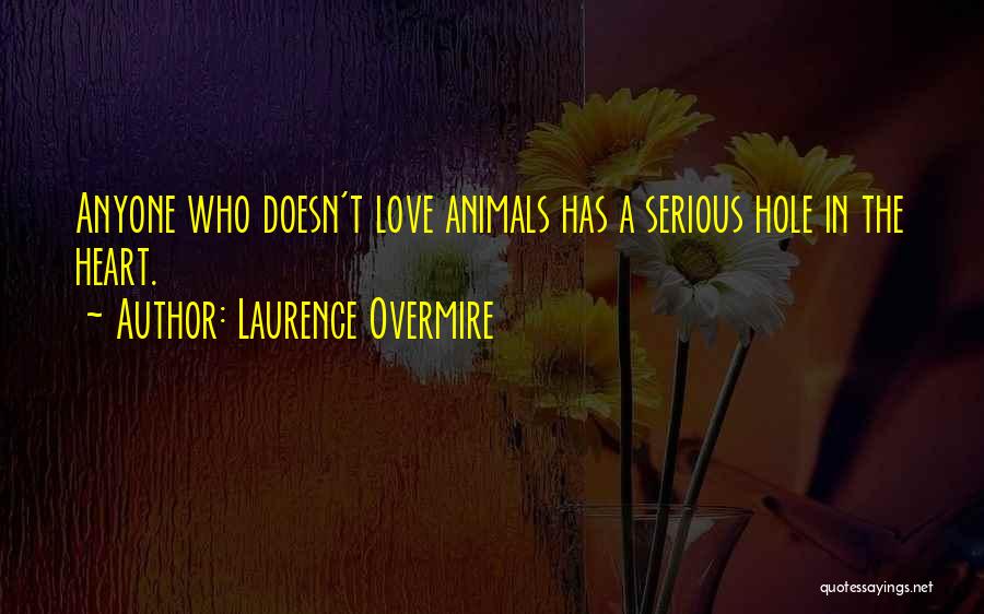 Laurence Overmire Quotes: Anyone Who Doesn't Love Animals Has A Serious Hole In The Heart.