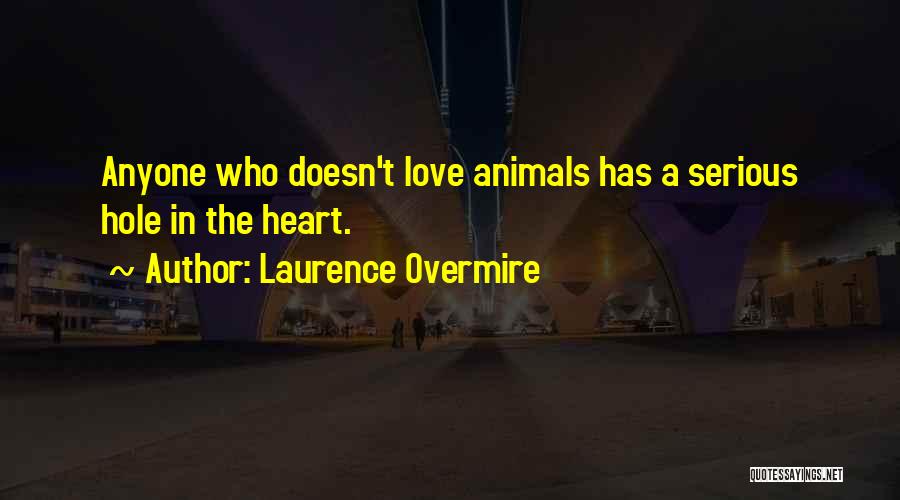 Laurence Overmire Quotes: Anyone Who Doesn't Love Animals Has A Serious Hole In The Heart.