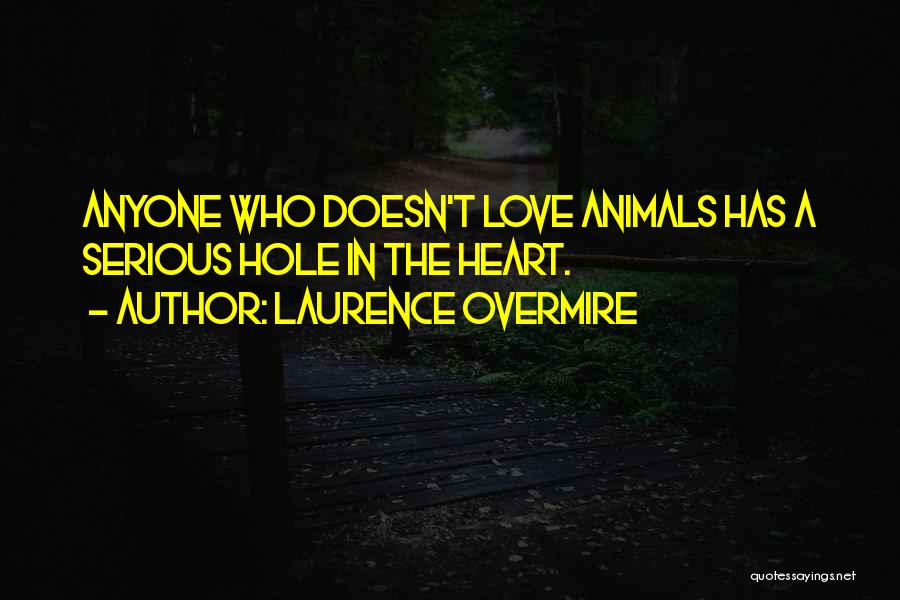 Laurence Overmire Quotes: Anyone Who Doesn't Love Animals Has A Serious Hole In The Heart.