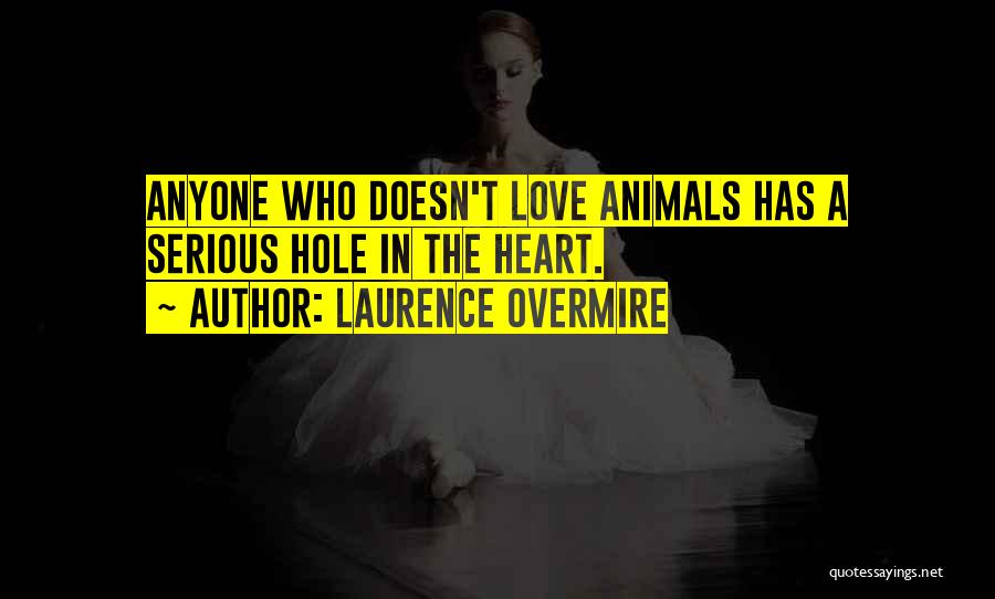 Laurence Overmire Quotes: Anyone Who Doesn't Love Animals Has A Serious Hole In The Heart.