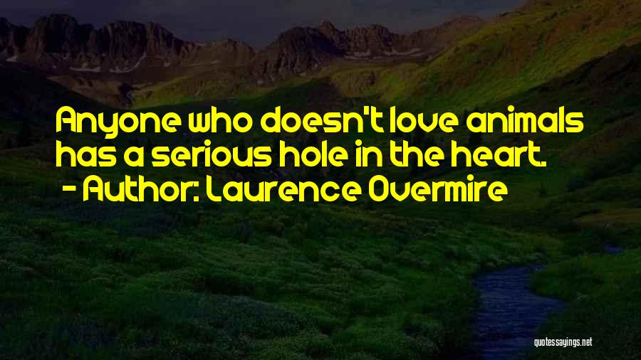 Laurence Overmire Quotes: Anyone Who Doesn't Love Animals Has A Serious Hole In The Heart.