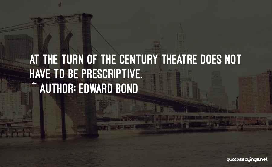Edward Bond Quotes: At The Turn Of The Century Theatre Does Not Have To Be Prescriptive.