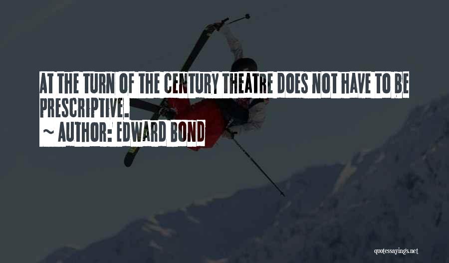 Edward Bond Quotes: At The Turn Of The Century Theatre Does Not Have To Be Prescriptive.