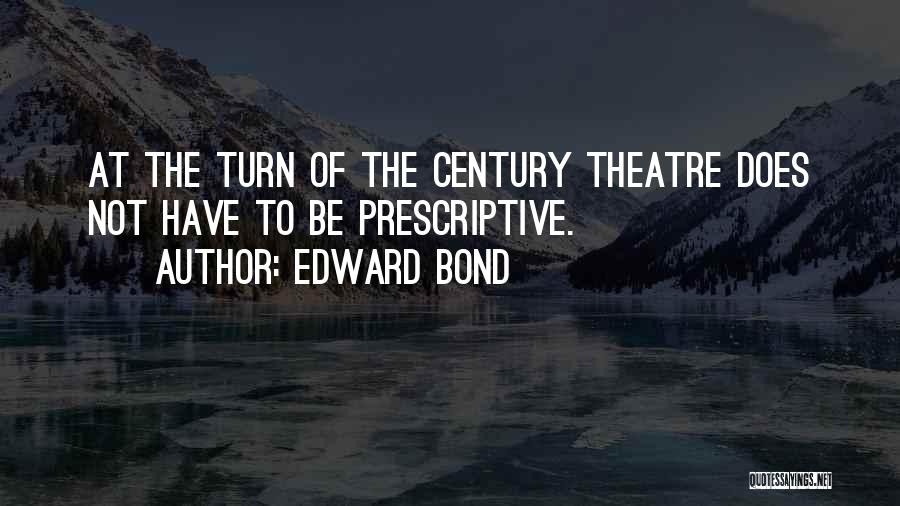 Edward Bond Quotes: At The Turn Of The Century Theatre Does Not Have To Be Prescriptive.