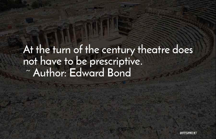 Edward Bond Quotes: At The Turn Of The Century Theatre Does Not Have To Be Prescriptive.