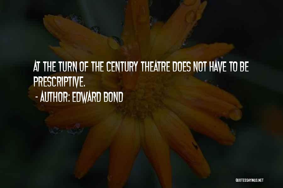 Edward Bond Quotes: At The Turn Of The Century Theatre Does Not Have To Be Prescriptive.