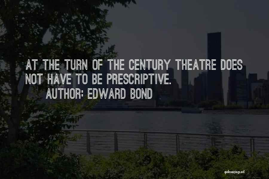Edward Bond Quotes: At The Turn Of The Century Theatre Does Not Have To Be Prescriptive.