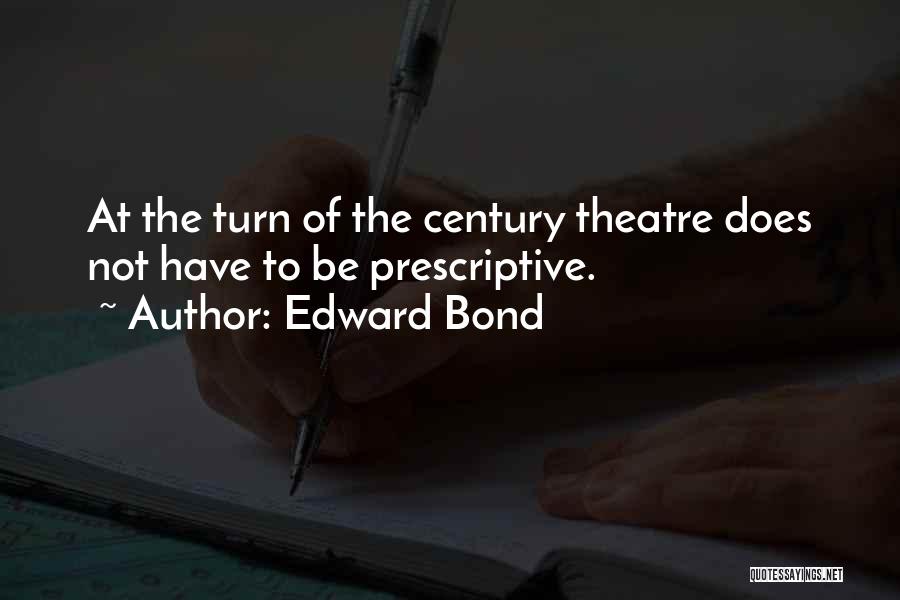 Edward Bond Quotes: At The Turn Of The Century Theatre Does Not Have To Be Prescriptive.