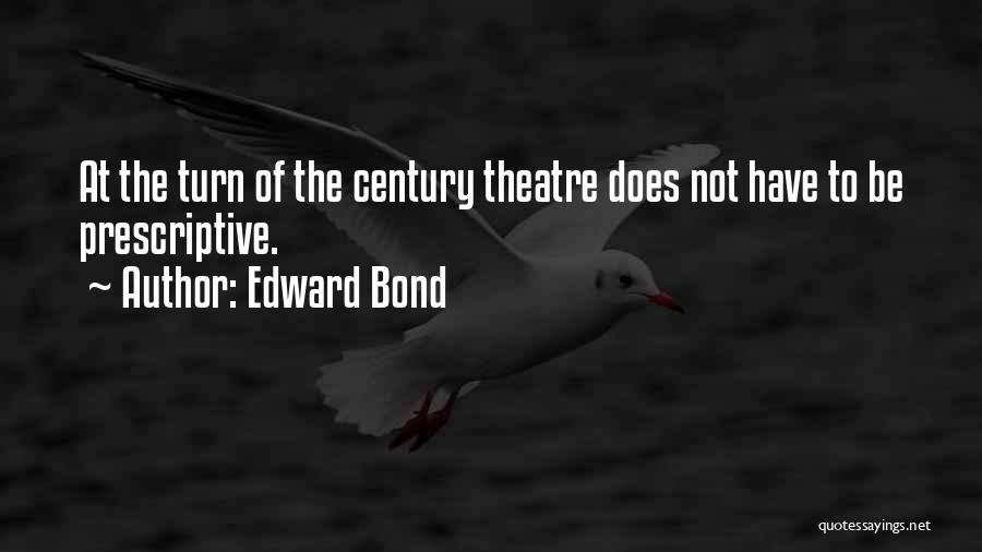 Edward Bond Quotes: At The Turn Of The Century Theatre Does Not Have To Be Prescriptive.