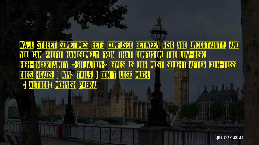 Mohnish Pabrai Quotes: Wall Street Sometimes Gets Confused Between Risk And Uncertainty, And You Can Profit Handsomely From That Confusion. The Low-risk, High-uncertainty