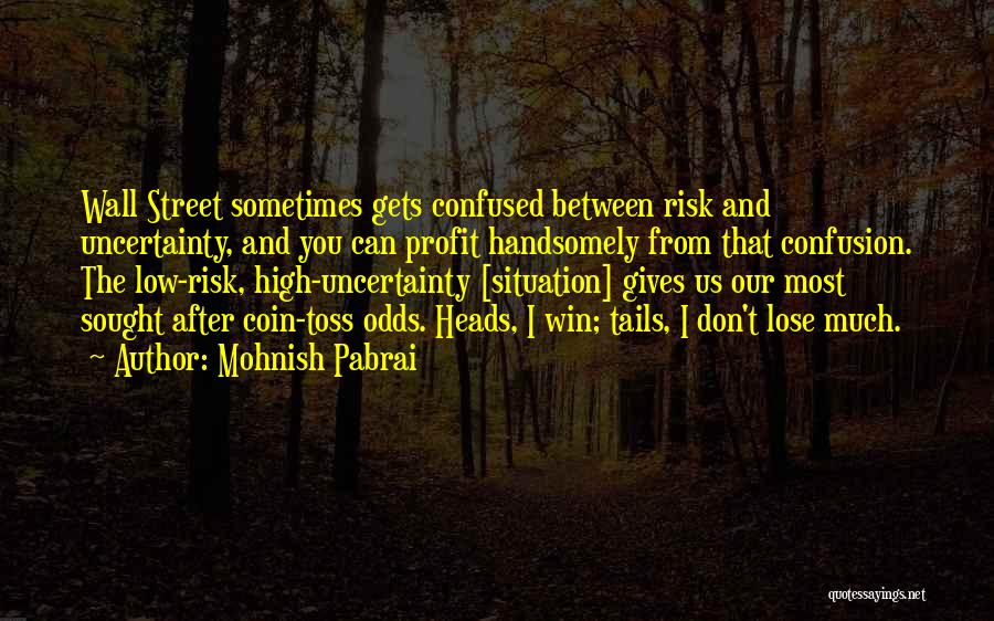 Mohnish Pabrai Quotes: Wall Street Sometimes Gets Confused Between Risk And Uncertainty, And You Can Profit Handsomely From That Confusion. The Low-risk, High-uncertainty