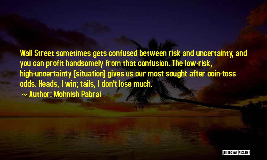 Mohnish Pabrai Quotes: Wall Street Sometimes Gets Confused Between Risk And Uncertainty, And You Can Profit Handsomely From That Confusion. The Low-risk, High-uncertainty