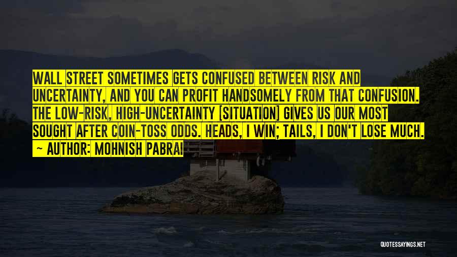 Mohnish Pabrai Quotes: Wall Street Sometimes Gets Confused Between Risk And Uncertainty, And You Can Profit Handsomely From That Confusion. The Low-risk, High-uncertainty