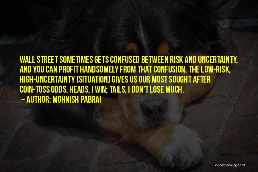 Mohnish Pabrai Quotes: Wall Street Sometimes Gets Confused Between Risk And Uncertainty, And You Can Profit Handsomely From That Confusion. The Low-risk, High-uncertainty