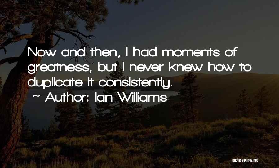 Ian Williams Quotes: Now And Then, I Had Moments Of Greatness, But I Never Knew How To Duplicate It Consistently.