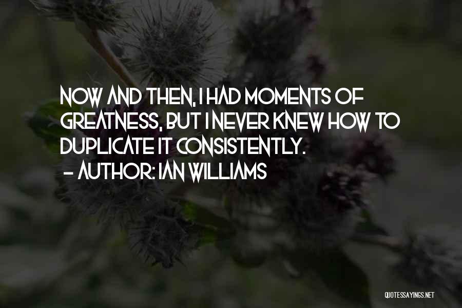 Ian Williams Quotes: Now And Then, I Had Moments Of Greatness, But I Never Knew How To Duplicate It Consistently.