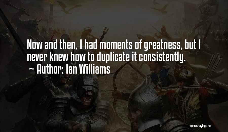 Ian Williams Quotes: Now And Then, I Had Moments Of Greatness, But I Never Knew How To Duplicate It Consistently.